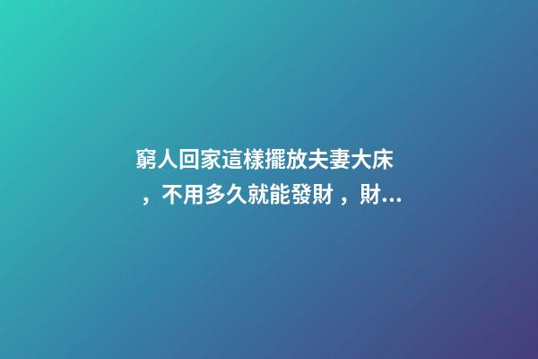 窮人回家這樣擺放夫妻大床，不用多久就能發財，財運越住越好